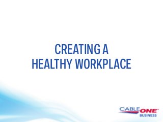 CREATING A 
HEALTHYWORKPLACE 
 