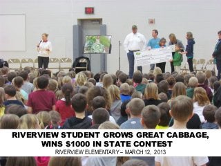 RIVERVIEW STUDENT GROWS GREAT CABBAGE,
      WINS $1000 IN STATE CONTEST
        RIVERVIEW ELEMENTARY – MARCH 12, 2013
 