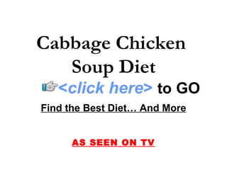 Cabbage Chicken
   Soup Diet
   <click here> to GO
Find the Best Diet… And More


      AS SEEN ON TV
 