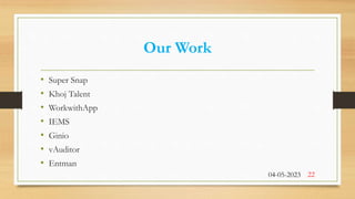 Our Work
• Super Snap
• Khoj Talent
• WorkwithApp
• IEMS
• Ginio
• vAuditor
• Entman
04-05-2023 22
 