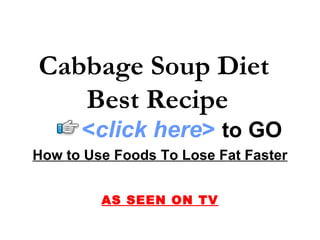 Cabbage Soup Diet  Best Recipe How to Use Foods To Lose Fat Faster AS SEEN ON TV < click here >   to   GO 