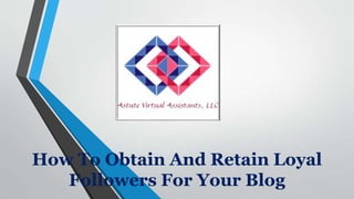 How To Obtain And Retain Loyal
Followers For Your Blog
 