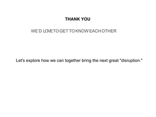 THANK YOU
WE’D LOVETOGET TOKNOW EACHOTHER
Let's explore how we can together bring the next great "disruption."
 