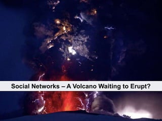 Social Media Impact to businessesall sizes, all industries Social Networks – A Volcano Waiting to Erupt? 