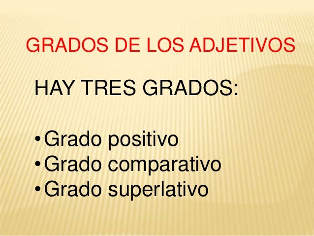 GRADOS DE LOS ADJETIVOSHAY TRES GRADOS:• Grado positivo• Grado comparativo• Grado superlativo 