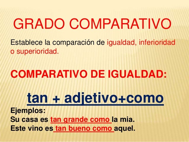 GRADO COMPARATIVOEstablece la comparación de igualdad, inferioridado superioridad.COMPARATIVO DE IGUALDAD:     tan + adjet...