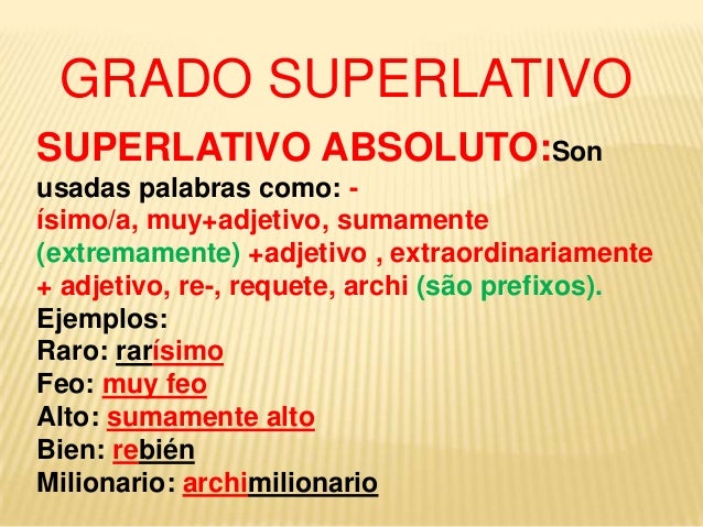 GRADO SUPERLATIVOSUPERLATIVO ABSOLUTO:Sonusadas palabras como: -ísimo/a, muy+adjetivo, sumamente(extremamente) +adjetivo ,...