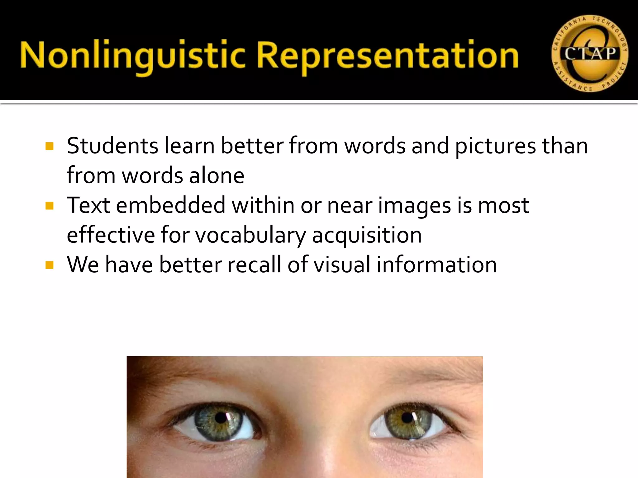  Students learn better from words and pictures than
  from words alone
 Text embedded within or near images is most
  effective for vocabulary acquisition
 We have better recall of visual information
 
