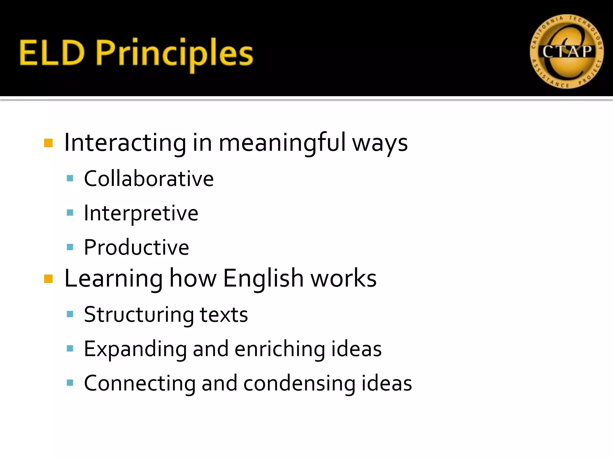    Interacting in meaningful ways
     Collaborative
     Interpretive
     Productive
   Learning how English works
     Structuring texts
     Expanding and enriching ideas
     Connecting and condensing ideas
 