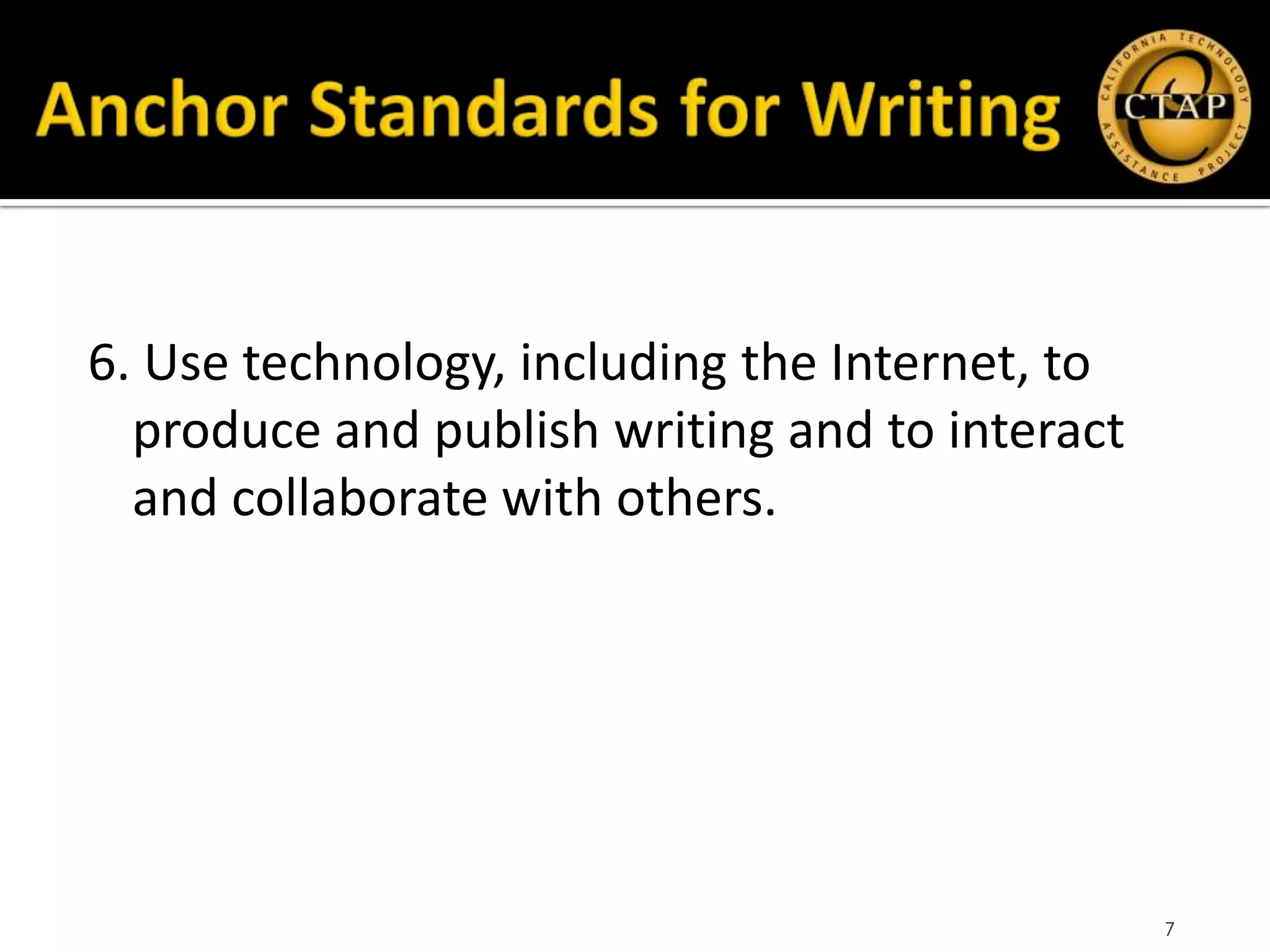 6. Use technology, including the Internet, to
  produce and publish writing and to interact
  and collaborate with others.




                                                7
 