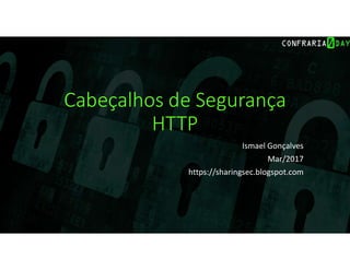 Cabeçalhos de Segurança
HTTP
Ismael Gonçalves
Mar/2017
https://sharingsec.blogspot.com
 