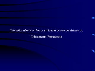 Extensões não deverão ser utilizadas dentro do sistema de
Cabeamento Estruturado
 