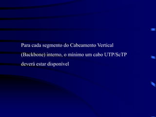 Para cada segmento do Cabeamento Vertical
(Backbone) interno, o mínimo um cabo UTP/ScTP
deverá estar disponível
 