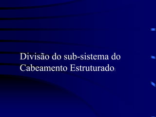 Divisão do sub-sistema do
Cabeamento Estruturado:
 