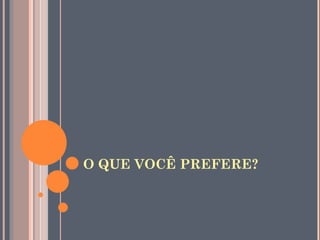 O QUE VOCÊ PREFERE? 
