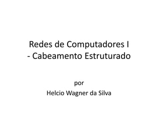Redes de Computadores I-Cabeamento Estruturado 
por 
HelcioWagner da Silva  