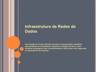 Infraestrutura de Redes de
Dados
Uma Gestão de Custos eficiente permite ao empreendedor identificar
oportunidades de investimento, aumentar a margem de lucro, tomar
decisões estratégicas mais conscientemente, além de dar mais segurança
no desempenho da empresa.
 