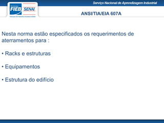 ANSI/TIA/EIA 607A
Nesta norma estão especificados os requerimentos de
aterramentos para :
• Racks e estruturas
• Equipamentos
• Estrutura do edifício
 