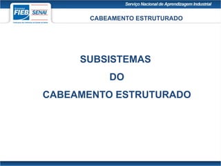 CABEAMENTO ESTRUTURADO
SUBSISTEMAS
DO
CABEAMENTO ESTRUTURADO
 