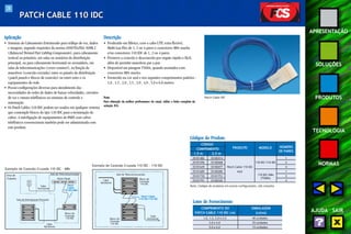 28 
APRESENTAÇÃO 
SOLUÇÕES 
PRODUTOS 
TECNOLOGIA 
NORMAS 
AJUDA SAIR 
PATCH CABLE 110 IDC 
Aplicação 
• Sistemas de Cabeamento Estruturado para tráfego de voz, dados 
e imagens, segundo requisitos da norma ANSI/TIA/EIA-568B.2 
(Balanced Twisted Pair Cabling Components), para cabeamento 
vertical ou primário, em salas ou armários de distribuição 
principal, ou para cabeamento horizontal ou secundário, em 
salas de telecomunicações (cross-connect ), na função de 
manobras (conexão cruzada) entre os painéis de distribuição 
(patch panels e blocos de conexão) ou entre estes e os 
equipamentos de rede. 
• Possui configurações diversas para atendimento das 
necessidades de redes de dados de baixas velocidades, circuitos 
de voz e ramais telefônicos ou sistemas de controle e 
automação. 
• Os Patch Cables 110 IDC podem ser usados em qualquer sistema 
que contemple blocos do tipo 110 IDC para a terminação de 
cabos. A interligação de equipamentos de PABX com cabos 
telefônicos convencionais também pode ser administrada com 
este produto. 
Descrição 
• Produzido em fábrica, com o cabo UTP, extra flexível, 
Multi-Lan Flex de 1, 2 ou 4 pares e conectores M8v macho 
e/ou conectores 110 IDC de 1, 2 ou 4 pares. 
• Promove a conexão e desconexão por engate rápido e fácil, 
além de permitir manobras par a par. 
• Disponível em pinagem T568A, quando montados com 
conectores M8v macho. 
• Fornecido na cor azul e nos seguintes comprimentos padrões : 
1,0 , 1,5 , 2,0 , 2,5 , 3,0 , 4,0 , 5,0 e 6,0 metros. 
Nota: 
Para obtenção da melhor performance do canal, utilize a linha completa da 
solução FCS. 
Exemplo de Conexão Cruzada 110 IDC - M8v 
Área de 
Trabalho 
Cabo 
Horizontal 
Sala de Distribuição Principal 
Sala de Telecomunicações 
Patch 
Cable 
110 IDC/M8v 
Bloco de 
Conexão 
110 IDC 
Cabo 
Backbone 
Patch Panel 
Patch Cable IDC 
Códigos do Produto 
CÓDIGO 
PRODUTO MODELO NÚMERO 
COMPRIMENTO 
Lotes de Fornecimento 
COMPRIMENTO DO EMBALAGEM 
PATCH CABLE 110 IDC (m) (caixa) 
1,0, 1,5, 2,0 e 2,5 40 unidades 
3,0 e 4,0 25 unidades 
5,0 e 6,0 15 unidades 
DE PARES 
1,5 m 2,5 m 
35101482 35100314 1 
35101596 35100468 110 IDC/110 IDC 2 
35101649 35100477 Patch Cable 110 IDC 4 
35101689 35100280 Azul 1 
35101730 35101753 110 IDC/M8v 2 
(T568A) 
35101791 35100320 
4 
Nota: Códigos de produtos em outras configurações, sob consulta. 
Exemplo de Conexão Cruzada 110 IDC - 110 IDC 
Sala de Telecomunicações 
Bloco de 
Conexão 
110 IDC 
Patch Cable 
110 IDC/110 IDC 
Cabo 
Horizontal 
Cabo 
Backbone 
Bloco de 
Conexão 
110 IDC 
 
