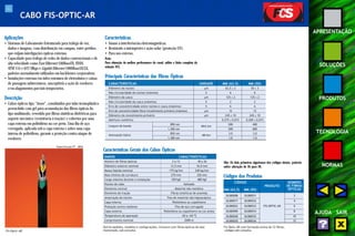 41 
APRESENTAÇÃO 
SOLUÇÕES 
PRODUTOS 
TECNOLOGIA 
NORMAS 
AJUDA SAIR 
CABO FIS-OPTIC-AR 
Aplicações 
• Sistemas de Cabeamento Estruturado para tráfego de voz, 
dados e imagens, com distribuição em campus, entre prédios, 
que exijam interligações ópticas externas. 
• Capacidade para tráfego de redes de dados convencionais e de 
alta velocidade como Fast Ethernet 100BaseFX, FDDI, 
ATM 155 e 622 Mbps e Gigabit Ethernet 1000BaseSX/LX, 
padrões normalmente utilizados em backbones corporativos. 
• Instalações externas em infra-estrutura de eletrodutos e caixas 
de passagem subterrâneos, susceptíveis a ação de roedores 
e/ou alagamentos parciais temporários. 
Descrição 
• Cabos ópticos tipo “loose”, constituídos por tubo termoplástico 
preenchido com gel para acomodação das fibras ópticas do 
tipo multimodo, revestido por fibras sintéticas dielétricas para 
suporte mecânico (resistência à tração) e cobertos por uma 
capa externa em polietileno na cor preta. Uma fita de aço 
corrugada, aplicada sob a capa externa e sobre uma capa 
interna de polietileno, garante a proteção contra ataque de 
roedores. 
Características 
• Imune a interferências eletromagnéticas. 
• Resistente a intempéries e ação solar (proteção UV). 
• Para uso externo. 
Nota: 
Para obtenção da melhor performance do canal, utilize a linha completa da 
solução FCS. 
Fis-Optic-AR 
Especificação PT - 0856 
Principais Características das Fibras Ópticas 
CARACTERÍSTICAS UNIDADE MM (62.5) MM (50) 
Diâmetro do núcleo μm 62,5 ± 3 50 ± 3 
Não circularidade do núcleo (máxima) % 6 6 
Diâmetro da casca μm 125 ± 2 125 ± 2 
Não circularidade da casca (máxima) % 2 2 
Erro de concentricidade entre núcleo e casca (máximo) % 6 6 
Erro de concentricidade fibra/revestimento primário (máximo) μm 12 12 
Diâmetro do revestimento primário μm 245 ± 10 245 ± 10 
Abertura numérica - 0,275 ± 0,015 0,200 ± 0,015 
Largura de banda 850 nm MHz.km 200 400 
1.300 nm 500 600 
Atenuação típica 850 nm dB/km 3,0 3,0 
1.300 nm 1,0 1,0 
Características Gerais dos Cabos Ópticos 
DADOS CARACTERÍSTICAS 
Número de fibras ópticas 2 a 12 18 a 36 
Diâmetro externo nominal 13,5 mm 16,0 mm 
Massa líqüida nominal 175 kg/km 240 kg/km 
Raio mínimo de curvatura 270 mm 320 mm 
Carga máxima durante a instalação 350 kgf 480 kgf 
Núcleo do cabo Geleado 
Elemento central Material não metálico 
Elemento de tração Fibras sintéticas de aramida 
Amarração do núcleo Fios de material não higroscópico 
Capa interna Polietileno ou copolímero 
Proteção contra roedores Fita de aço corrugado 
Capa externa Polietileno ou copolímero na cor preta 
Temperatura de operação -20 a +65 ºC 
Comprimento nominal 2000 m 
Outros padrões, modelos e configurações, inclusive com fibras ópticas do tipo 
monomodo, sob consulta. 
Obs: Os dois primeiros algarismos dos códigos abaixo, poderão 
sofrer alteração de 26 para 28. 
Códigos dos Produtos 
CÓDIGO 
PRODUTO 
NÚMERO 
DE FIBRAS 
MM (62,5) MM (50) ÓPTICAS 
26380008 26380031 2 
26380017 26380032 4 
26380022 26380033 FIS-OPTIC-AR 6 
26380000 26380034 8 
26380028 26380035 10 
26380030 26380036 12 
Fis-Optic-AR com formação acima de 12 fibras, 
códigos sob consulta. 
 