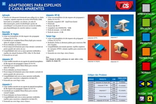 61 
APRESENTAÇÃO 
SOLUÇÕES 
PRODUTOS 
TECNOLOGIA 
NORMAS 
AJUDA SAIR 
ADAPTADORES PARA ESPELHOS 
E CAIXAS APARENTES 
Aplicação 
• Sistemas de Cabeamento Estruturado para tráfego de voz, dados 
e imagens, segundo requisitos da norma ANSI/TIA/EIA-568B, 
horizontal ou secundário, uso interno, em salas de 
telecomunicações, pontos de distribuição (pontos de 
consolidação) ou em pontos de acesso na área de trabalho, 
para disponibilização de conexões ópticas e coaxiais. 
Descrição 
Adaptador SC Duplex 
• Corpo em termoplástico de alto impacto não propagante 
à chama (UL 94 V-0). 
• Constituído por acoplador fêmea-fêmea duplo para conexão 
óptica SC simples ou duplex. 
• Possui alinhador em bronze fosforoso. 
• Possui tampa de fechamento para evitar entrada e acúmulo de 
poeira quando não estiver em uso. 
• Compatibilidade total com as caixas aparentes multimídia e 
espelhos da solução Furukawa FTTD (Fiber To The Desk). 
• Fornecido na cor azul. 
Adaptador ST 
• Corpo metálico inserido em um suporte de material termoplástico 
de alto imp acto não propagante à chama (UL 94 V-0). 
• Constituído por acoplador fêmea-fêmea para conexão 
óptica ST simples. 
• Possui alinhador em bronze fosforoso. 
• Possui tampa de fechamento para evitar entrada e acúmulo de 
poeira quando não está em uso. 
• Compatibilidade total com as caixas aparentes multimídia, 
espelhos para conectores e adaptadores da linha FCS. 
• Fornecido nas cores bege e cinza. 
Adaptador F 
• Corpo metálico inserido em um suporte de material termoplástico 
de alto impacto não propagante à chama (UL 94 V-0). 
• Constituído por acoplador fêmea-fêmea para conexão 
coaxial F simples. 
• Possui alinhador em bronze fosforoso. 
• Compatibilidade total com as caixas aparentes multimídia, 
espelhos para conectores e adaptadores da linha FCS. 
• Fornecido nas cores bege, cinza e branco. 
Adaptador MT-RJ 
• Corpo em termoplástico de alto impacto não propagante à 
chama (UL 94 V-0). 
• Tamanho compatível (SFF - Small Form Factor). 
• Polarizado. 
• Encaixe tipo RJ-45. 
• Compatível com ANSI/EIA/TIA - 568B. 
• Perda de inserção: <0,20 dB (MM). 
• Perda de retorno: 45 dB. 
Tampa Cega 
• Corpo em termoplástico de alto impacto não propagante 
à chama (UL 94 V-0). 
• Destinada a fechar as aberturas padrão para conectores M8v 
não ocupadas. 
• Compatibilidade com tomada aparente, espelhos angulares 
de 2 posições (FTTD) e demais espelhos para conectores da 
linha FCS. 
• Fornecido nas cores bege, cinza e branco. 
Nota: 
Para obtenção da melhor performance do canal, utilize a linha 
completa da solução FCS. 
Tampa Cega 
Adaptador MT-RJ Adaptador F 
Adaptador SC Duplex Adaptador ST 
Códigos dos Produtos 
CÓDIGO PRODUTO COR 
EMBALAGEM 
(caixa) 
35250090 Adaptador SC Duplex MM Azul 6 unidades 
35250093 Bege 
25 unidades 
35250094 
Adaptador ST MM 
Cinza 
35050515 Bege 
35050520 Adaptador F Cinza 25 unidades 
35050128 Branco 
35050203 Bege 
35050202 Tampa Cega 
Cinza 100 unidades 
35050059 Branco 
35400007 Adaptador MT-RJ MM Preto 6 unidades 
 