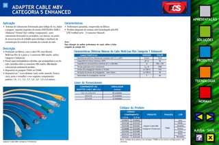 24 
APRESENTAÇÃO 
SOLUÇÕES 
PRODUTOS 
TECNOLOGIA 
NORMAS 
AJUDA SAIR 
ADAPTER CABLE M8V 
CATEGORIA 5 ENHANCED 
Aplicação 
• Sistemas de Cabeamento Estruturado para tráfego de voz, dados 
e imagens, segundo requisitos da norma ANSI/TIA/EIA-568B.2 
(Balanced Twisted Pair Cabling Components), para 
cabeamento horizontal ou secundário, uso interno, em ponto 
de acesso na área de trabalho para interligar o hardware de 
comunicação do usuário às tomadas de conexão da rede. 
Descrição 
• Produzido em fábrica, com o cabo UTP, extra flexível, 
Multi-Lan Flex de 4 pares e 2 conectores M8v macho, ambos 
Categoria 5 Enhanced. 
• Possui capas termoplásticas coloridas, que acompanham a cor do 
cabo, inseridas sobre os conectores M8v macho, dificultando 
a desconexão acidental do produto. 
• Disponível em pinagem T568A ou T568B. 
• Disponível em 7 cores distintas (azul, verde, amarelo, branco, 
cinza, preto e vermelho) e nos seguintes comprimentos 
padrões: 1,0 , 1,5 , 2,0 , 2,5 , 3,0 , 4,0 , 5,0 e 6,0 metros. 
Características 
• Performance garantida, comprovada em fábrica. 
• Produto integrante do sistema cat5e homologado pela ETL 
(ETL Verified Cat5e - 3 Connector Channel). 
Nota: 
Para obtenção da melhor performance do canal, utilize a linha 
completa da solução FCS. 
Adapter Cable M8v Categoria 5 Enhanced 
Características Elétricas Básicas do Cabo Multi-Lan Flex Categoria 5 Enhanced 
CARACTERÍSTICAS UNIDADE 
Resistência elétrica máxima do condutor em C.C. a 20ºC Ω/km 
Capacitância mútua máxima a 20ºC pF/m 
Ω 
VDCTensão aplicada entre condutores /3s 1500 
Atraso de propagação máximo a 10 MHz ns/100 m 545 
Variação do atraso de propagação – valor típico ns/100 m 45 
% 
Impedância característica nominal de 1 a 350 MHz 
Velocidade de propagação nominal 
VALOR 
93,8 
56 
100 ± 15% 
66 
Lotes de Fornecimento 
COMPRIMENTO DO EMBALAGEM 
ADAPTER CABLE M8v (m) (caixa) 
1,0, 1,5, 2,0 e 2,5 40 unidades 
3,0 e 4,0 25 unidades 
5,0 e 6,0 15 unidades 
Códigos do Produto 
CÓDIGO 
COMPRIMENTO PRODUTO PINAGEM COR 
1,5 m 2,5 m 
35100033 35100042 
35101304 35101329 
35101385 35101401 Adapter Cable M8v 
35100980 35101009 Categoria 5 Enhanced 
35101063 35101080 
35101147 35101160 
35101221 35101249 
Azul 
Verde 
Amarelo 
Branco 
Cinza 
Preto 
Vermelho 
T568A 
Nota: Códigos de produtos com pinagem T568B ou em outras configurações, sob 
consulta. 
 