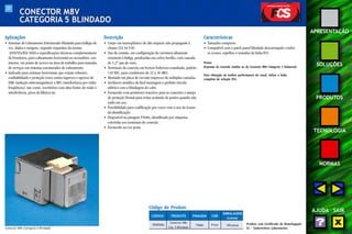 37 
APRESENTAÇÃO 
SOLUÇÕES 
PRODUTOS 
TECNOLOGIA 
NORMAS 
AJUDA SAIR 
CONECTOR M8V 
CATEGORIA 5 BLINDADO 
Aplicações 
• Sistemas de Cabeamento Estruturado blindado para tráfego de 
voz, dados e imagens, segundo requisitos da norma 
ANSI/TIA/EIA-568A e especificações técnicas complementares 
da Furukawa, para cabeamento horizontal ou secundário, uso 
interno, em ponto de acesso na área de trabalho para tomadas 
de serviços em sistemas estruturados de cabeamento. 
• Indicado para sistemas horizontais que exijam robustez, 
confiabilidade e proteção extra contra ingresso e egresso de 
EMI (indução eletromagnética) e RFI (interferência por rádio 
freqüência), tais como, escritórios com altas fontes de ruído e 
interferência, pisos de fábrica etc. 
Descrição 
• Corpo em termoplástico de alto impacto não propagante à 
chama (UL 94 V-0). 
• Vias de contato, em configuração de curvatura altamente 
resistente à fadiga, produzidas em cobre-berílio, com camada 
de 1,27 μm de ouro. 
• Terminais de conexão em bronze fosforoso estanhado, padrão 
110 IDC, para condutores de 22 a 26 AWG. 
• Montado em placa de circuito impresso de múltiplas camadas. 
• Invólucro metálico de fácil montagem e perfeito vínculo 
elétrico com a blindagem do cabo. 
• Fornecido com protetores traseiros para as conexões e tampa 
de proteção frontal para evitar acúmulo de poeira quando não 
estão em uso. 
• Possibilidade para codificação por cores com o uso de ícones 
de identificação. 
• Disponível na pinagem T568A, identificado por etiquetas 
coloridas nos terminais de conexão. 
• Fornecido na cor prata. 
Características 
• Tamanho compacto. 
• Compatível com o patch panel blindado descarregado e todos 
os ícones, espelhos e tomadas da linha FCS. 
Notas: 
Esquema de conexão similar ao do Conector M8v Categoria 5 Enhanced. 
Para obtenção da melhor performance do canal, utilize a linha 
completa da solução FCS. 
Conector M8v Categoria 5 Blindado 
Produto com Certificado de Homologação 
UL - Underwriters Laboratories 
Código do Produto 
CÓDIGO PRODUTO PINAGEM COR 
EMBALAGEM 
(caixa) 
Conector M8v 
35050506 T568A 100 peças 
Cat. 5 Blindado 
Prata 
 