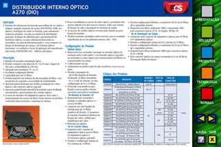 48 
APRESENTAÇÃO 
SOLUÇÕES 
PRODUTOS 
TECNOLOGIA 
NORMAS 
AJUDA SAIR 
DISTRIBUIDOR INTERNO ÓPTICO 
A270 (DIO) 
Aplicação 
• Sistemas de Cabeamento Estruturado para tráfego de voz, dados e 
imagens, segundo requisitos da norma ANSI/TIA/EIA-568B, uso 
interno e instalação em racks ou brackets, para cabeamento 
vertical ou primário, em salas ou armários de distribuição 
principal, na função de administração e gerenciamento de 
backbones ópticos, ou para cabeamento horizontal ou 
secundário, em salas de telecomunicações (cross-connect), na 
função de distribuição de serviços em sistemas ópticos 
horizontais. As condições e locais de aplicação são especificados 
pela norma ANSI/TIA/EIA-569 – Pathway and Spaces. 
Descrição 
• Bastidor de emenda e terminação óptica. 
• Produto compacto com altura de 1U (44,45 mm), largura de 
482 mm e profundidade de 330 mm. 
• Adequado para instalação 19” ou 23”. 
• Possibilita configuração híbrida. 
• Capacidade para até 24 fibras. 
• Permite manobra em sistemas de alta densidade de fibras, com 
perspectiva de expansão e necessidade de modularidade. 
• Apresenta gaveta deslizante que facilita a instalação dos cabos 
ópticos e das extensões ópticas (pig tail). 
• Apresenta painel frontal articulável permitindo maior facilidade 
nas manobras e gerenciamento dos cordões ópticos. 
• As áreas de emenda e de adaptadores ópticos, bem como o 
armazenamento do excesso de fibras, ficam internos ao produto, 
conferindo maior proteção e segurança ao sistema. 
• Possui versatilidade no acesso de cabos ópticos, permitindo dois 
acessos laterais e/ou dois acessos traseiros, todos com sistema 
de fixação do cabo e ancoragem do elemento de tração. 
• Os acessos de cordões ópticos ocorrem pelas laterais na parte 
frontal do bastidor. 
• Produto resistente e protegido contra corrosão, para as condições 
especificadas de uso em ambientes internos (EIA – 569). 
Configurações do Produto 
Módulo Básico 
• Responsável por acomodar e proteger as emendas ópticas de 
transição entre o cabo óptico e as extensões ópticas (pig tails), 
ou acomodar os cabos ópticos pré-conectorizados em fábrica ou 
conectorizados em campo. 
• Confeccionado em aço. 
• Acabamento em pintura epóxi de alta resistência a riscos na cor 
preta. 
• Permite a montagem de: 
- até 02 Kits Bandeja de Emenda, 
totalizando 24 fibras emendadas. 
- 01 a 12 kits de conexão, ou seja, 
configurações de 02 a 24 fibras. 
• Fornecido com parafusos para 
fixação e porcas gaiola e demais 
acessórios necessários à instalação. 
Kit Bandeja de Emenda 12F 
• Responsável por acomodar e 
proteger as emendas ópticas e o 
excesso de fibra. 
• Composto por uma bandeja de 
emenda para até 12 fibras, 
parafusos de fixação, 12 protetores 
de emenda, braçadeiras plásticas de 
fixação dos cabos, anilhas para 
identificação dos cabos. 
• Fabricada em plástico. 
Kit de Conexão Óptica 
• Compostos pelos suportes de 
adaptadores ópticos para 02 fibras, 
02 adaptadores ópticos e 
02 extensões ópticas (pig tails). 
• Permite a configuração mínima de 
02 e máxima de 24 fibras. 
• Permite configurações híbridas e escalonáveis de 02 em 02 fibras 
até a capacidade máxima. 
• Disponível para fibras multimodo (MM) e monomodo (SM), 
para conectores ópticos ST, SC, SC-Duplex, MT-RJ e FC. 
Kit de Terminação em Campo 
• Compostos pelos suportes de adaptadores ópticos para 02 fibras 
e 02 adaptadores ópticos. 
• Permite a configuração mínima de 02 e máxima de 24 fibras. 
• Permite configurações híbridas e escalonáveis de 02 em 02 fibras 
até a capacidade máxima. 
• Disponível para fibras multimodo (MM) para conectores ópticos 
ST, SC e MT-RJ. 
• Para conexões ópticas em campo recomenda-se o uso do Kit de 
Terminação Óptica Furukawa. 
NÚMERO TIPO DE TIPO DE 
DE FIBRAS FIBRA CONECTOR 
Códigos dos Produtos 
35260100 DIO A270 Plus - Módulo Básico Até 24 - T odos abaixo 
35260102 com Protetores de Emenda, Até 12 - - 
35260103 Kit A270 Plus-02 Fibras ST MM ST-SP 
35260104 Kit A270 Plus-02 Fibras SC MM SC-SPC 
MM 
35260105 Kit A270 Plus-02 Fibras MT-RJ MM MT-RJ-SPC 
(62.5) 
35260106 Kit A270 Plus-02 Fibras FC MM FC-SPC 
35260107 Kit A270 Plus-02 Fibras SC-Duplex MM SC-Duplex-SPC 
35260108 Kit A270 Plus-02 Fibras ST MM MM ST-SPC 
35260109 Kit A270 Plus-02 Fibras SC MM (50.0) SC-SPC 1 peça 
35260111 Kit A270 Plus-02 Fibras ST SM 02 ST-SPC 
35260112 Kit A270 Plus-02 Fibras SC SM SC-SPC 
SM 
35260113 Kit A270 Plus-02 Fibras FC SM FC-SPC 
35260114 Kit A270 Plus-02 Fibras SC-Duplex SM SC-Duplex-SPC 
ST 
CÓDIGO PRODUTO 
Kit Bandeja de Emenda 12 Fibras 
Braçadeiras e Anilhas 
Kit A270 Plus para Terminação 
em Campo - 02 Fibras ST MM 
Kit A270 Plus para Terminação 
em Campo - 02 Fibras SC MM 
35260121 SC 
MM 
35260120 
MT-RJ 
35260122 
Kit A270 Plus para Terminação 
em Campo - 02 Fibras MT-RJ MM 
Distribuidor Interno Óptico A270 Nota: Kits de conexão com polimento padrão SPC. Outros padrões, modelos ou configurações, sob consulta. 
 