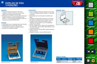 68 
APRESENTAÇÃO 
SOLUÇÕES 
PRODUTOS 
TECNOLOGIA 
NORMAS 
AJUDA SAIR 
ESPELHO DE PISO 
3 POSIÇÕES 
Aplicações 
• Sistemas de Cabeamento Estruturado, horizontal ou 
secundário, uso interno, em ponto de acesso na área de 
trabalho, para acomodação de conectores M8v. 
• Indicada para uso em locais que possuam infra-estrutura para 
instalações embutidas, em caixas de distribuição no piso 
padrão 4"x4", em especial àquelas planejadas de acordo com 
as premissas da norma ANSI/TIA/EIA-569A. 
Descrição 
• Confeccionada em aço, no acabamento epóxi preto e dourado. 
• Capacidade para até 3 conectores M8v, não sendo 
recomendada para utilização com adaptadores ópticos. 
• Fornecido com os parafusos de fixação. 
Características 
• Grande versatilidade, podendo ser sobreposta a todos os tipos 
de caixas de distribuição embutidas tamanho 4"x4" disponíveis 
no mercado 
• Fácil instalação, pois necessita apenas de 4 parafusos para 
fixação. 
• O design da sua tampa propicia proteção para os conectores 
M8v, evitando a entrada de poeira nos terminais de conexão. 
• O modelo em epóxi (preto) permite aderência a outros 
acabamentos em sua superfície, o que o torna adequado a 
qualquer tipo de ambiente. 
• Na versão “espelho dourado”, destaca-se da concorrência por 
não oxidar, devido a peça ser polida e depois banhada em ouro 
na etapa de acabamento. 
• Garante a firmeza dos conectores M8V e proteção mecânica da 
região das conexões. 
• Compatível com todos os conectores M8v da linha FCS. 
Dimensões (mm) 
110 
110 
35 
Espelho de Piso Dourado Espelho de Piso Preto 
Códigos do Produto 
CÓDIGOS PRODUTO 
NÚMERO DE 
COR 
EMBALAGEM 
POSIÇÕES (caixa) 
35050448 
Espelho de Piso 
Dourado 
8 peças 
35050452 
3 
Preto 
 