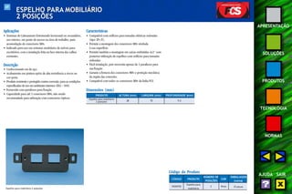 69 
APRESENTAÇÃO 
SOLUÇÕES 
PRODUTOS 
TECNOLOGIA 
NORMAS 
AJUDA SAIR 
ESPELHO PARA MOBILIÁRIO 
2 POSIÇÕES 
Aplicações 
• Sistemas de Cabeamento Estruturado horizontal ou secundário, 
uso interno, em ponto de acesso na área de trabalho, para 
acomodação de conectores M8v. 
• Indicado para uso em sistemas modulares de móveis para 
escritórios, com a instalação feita na face interna das calhas 
existentes. 
Descrição 
• Confeccionado em de aço. 
• Acabamento em pintura epóxi de alta resistência a riscos na 
cor preta. 
• Produto resistente e protegido contra corrosão, para as condições 
especificadas de uso em ambientes internos (EIA – 569). 
• Fornecido com parafusos para fixação. 
• Capacidade para até 2 conectores M8v, não sendo 
recomendado para utilização com conectores ópticos. 
Características 
• Compatível com orifícios para tomadas elétricas redondas 
(tipo 2P+T). 
• Permite a montagem dos conectores M8v nivelada 
à sua superfície. 
• Permite também a montagem em caixas embutidas 4x2” com 
posterior utilização de espelhos com orifícios para tomadas 
redondas. 
• Fácil instalação, pois necessita apenas de 2 parafusos para 
sua fixação. 
• Garante a firmeza dos conectores M8v e proteção mecânica 
da região das conexões. 
• Compatível com todos os conectores M8v da linha FCS. 
Código do Produto 
CÓDIGO PRODUTO 
NÚMERO DE 
COR 
EMBALAGEM 
POSIÇÕES (caixa) 
Espelho para 
35050702 25 peças 
mobiliário 
2 Preto 
Dimensões (mm) 
PRODUTO 
Espelho para mobiliário 
2 posições 
ALTURA (mm) PROFUNDIDADE (mm) 
28 70 9,5 
Espelho para mobiliário 2 posições 
LARGURA (mm) 
 