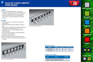 79 
APRESENTAÇÃO 
SOLUÇÕES 
PRODUTOS 
TECNOLOGIA 
NORMAS 
AJUDA SAIR 
GUIA DE CABOS ABERTO 
PERFURADO 
Aplicação 
• Sistemas de Cabeamento Estruturado, uso interno, para 
instalação em racks ou brackets, vertical ou primário, em salas 
ou armários de distribuição principal; ou para cabeamento 
horizontal ou secundário, em salas de telecomunicações 
(cross-connect), na função de organização e acomodação 
de cabos. 
Descrição 
• Confeccionado em aço e 7 grampos passa-cabo dispostos 
horizontalmente. 
• Acabamento em pintura epóxi de alta resistência a riscos na cor 
preta 
• Produto resistente e protegido contra corrosão, para as condições 
especificadas de uso em ambientes internos (EIA – 569). 
• Apresenta largura de 19", conforme requisitos da norma 
ANSI/TIA/EIA-310D. 
• Sua construção permite melhor visualização, identificação e 
manobra dos cabos acomodados. 
• Disponível com alturas de 1 ou 2U. 
• Possui haste trazeira para fixação e organização de cabos. 
• Permite a passagem de cabos pela frente e pela parte posterior 
do produto. 
Guia de Cabos Aberto Perfurado 2U 
Guia de Cabos Aberto Perfurado 1U 
Dimensões (mm) 
PRODUTO 
Guia de Cabos Aberto 
Perfurado 1U 
ALTURA (mm) LARGURA (mm) PROFUNDIDADE (mm) 
44,45 488 117,77 
Guia de Cabos Aberto 
Perfurado 2U 88,9 488 184,7 
Códigos dos Produtos 
CÓDIGO PRODUTO 
EMBALAGEM 
(caixa) 
35150180 Guia de Cabos Aberto Perfurado 1U 
35150156 Guia de Cabos Aberto Perfurado 2U 
1 peça 
 