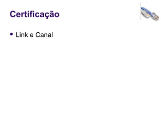 Certificação
 Link e Canal
 
