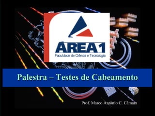 Palestra – Testes de Cabeamento

                Prof. Marco Antônio C. Câmara
 