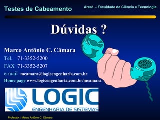 Area1 – Faculdade de Ciência e Tecnologia
Testes de Cabeamento


                                  Dúvidas ?
Marco Antônio C. Câmara
Tel. 71-3352-5200
FAX 71-3352-5207
e-mail mcamara@logicengenharia.com.br
Home page www.logicengenharia.com.br/mcamara




 Professor : Marco Antônio C. Câmara
 