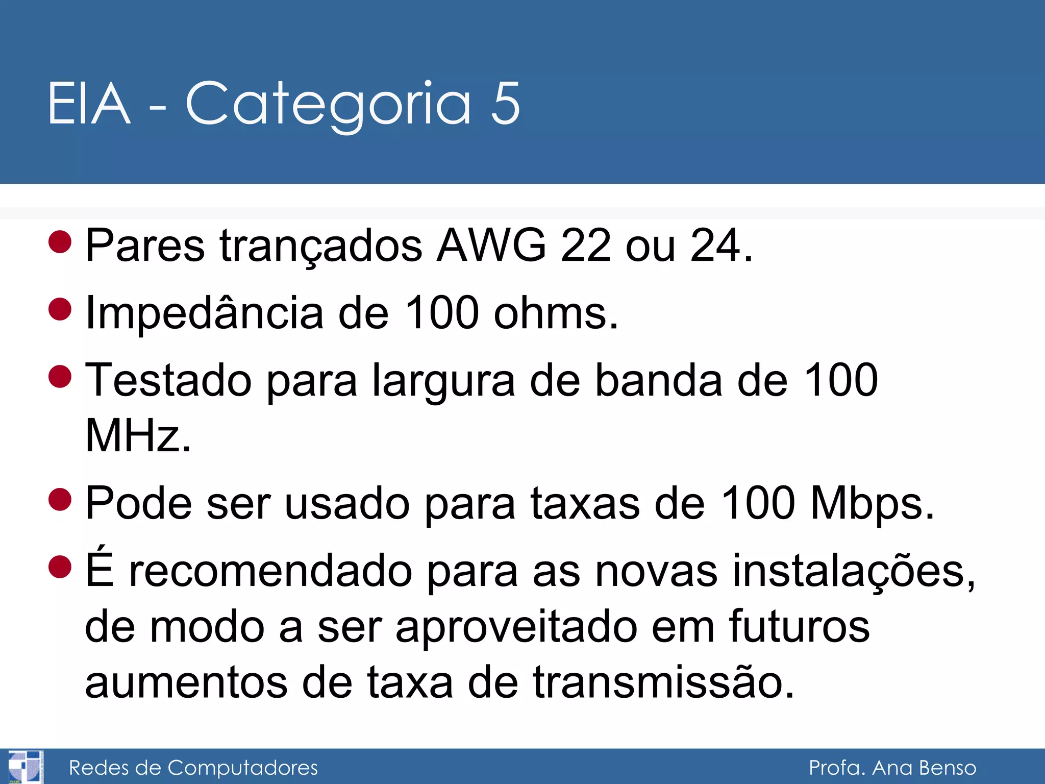 EIA - Categoria 5 Pares trançados AWG 22 ou 24. Impedância de 100 ohms. Testado para largura de banda de 100 MHz. Pode ser usado para taxas de 100 Mbps. É recomendado para as novas instalações, de modo a ser aproveitado em futuros aumentos de taxa de transmissão. 
