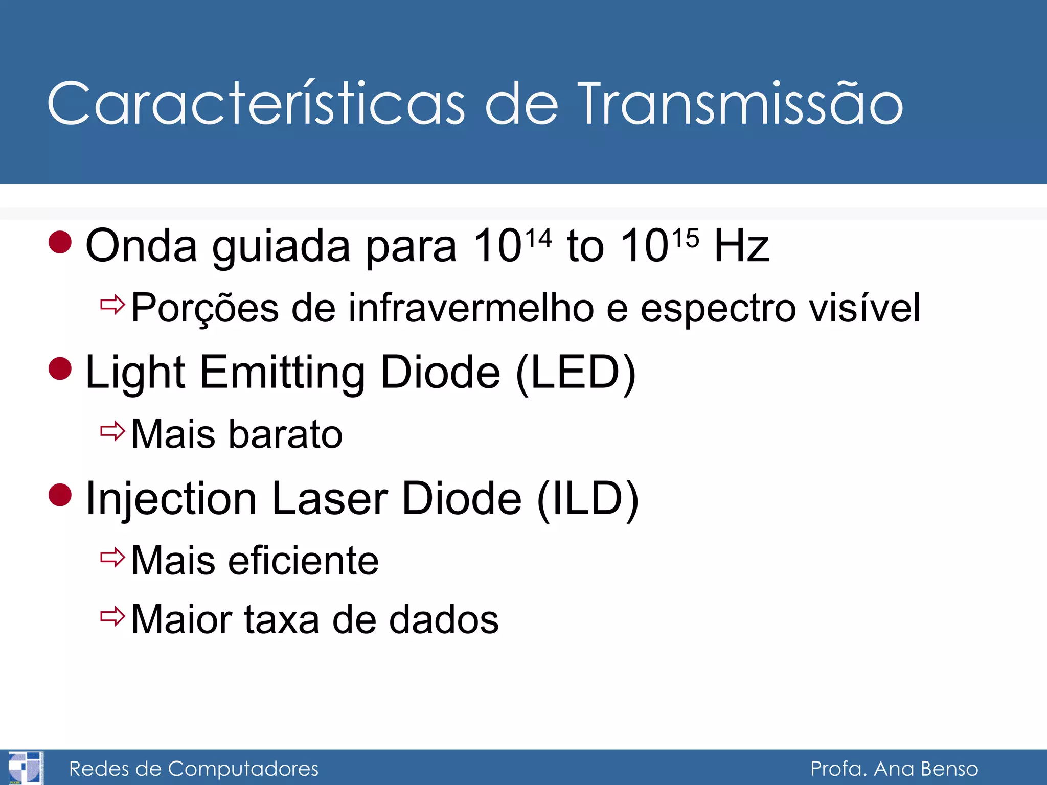 Características de Transmissão Onda guiada para 10 14  to 10 15  Hz  Porções de infravermelho e espectro visível Light Emitting Diode (LED) Mais barato Injection Laser Diode (ILD) Mais eficiente Maior taxa de dados 