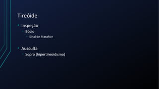 Tireóide
• Inspeção
• Bócio
• Sinal de Marañon
• Ausculta
• Sopro (hipertireoidismo)
 