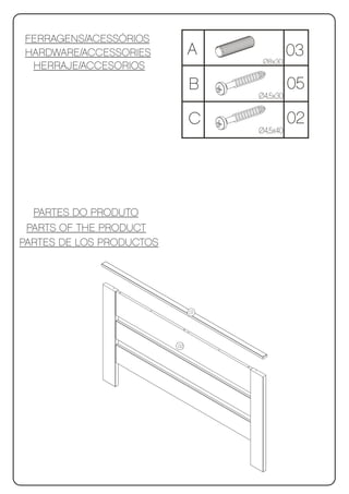 FERRAGENS/ACESSÓRIOS
HARDWARE/ACCESSORIES           A           03
                                     Ø8x30
 HERRAJE/ACCESORIOS
                               B              05
                                    Ø4,5x30

                               C              02
                                    Ø4,5x40




  PARTES DO PRODUTO
 PARTS OF THE PRODUCT
PARTES DE LOS PRODUCTOS




                               01




                          02
 