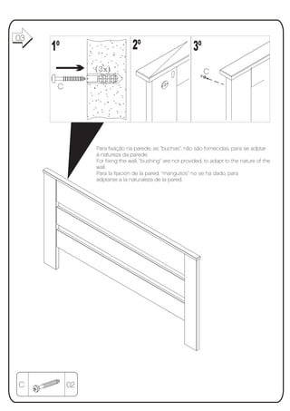 03
01
     1º                        2º                          3º
                                                                C
      C




               Para fixação na parede, as ‘’buchas’’, não são fornecidas, para se adptar
               à natureza da parede.
               For fixing the wall, ‘’bushing’’ are not provided, to adapt to the nature of the
               wall.
               Para la fijación de la pared, ‘’manguitos’’ no se ha dado, para
               adptarse a la naturaleza de la pared.




C         02
 