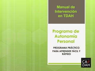 Manual de
Intervención
en TDAH

Programa de
Autonomía
Personal
PROGRAMA PRÁCTICO
PARA APRENDER FÁCIL Y
RÁPIDO

 