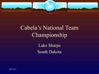 06/12/13
Cabela’s National Team
Championship
Lake Sharpe
South Dakota
 