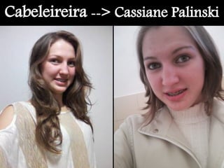 Cabeleireira --> Cassiane Palinski
 