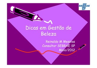 Dicas em Gestão de
      Beleza
        Reinaldo M Messias
      Consultor SEBRAE SP
                 Maio/2012
 