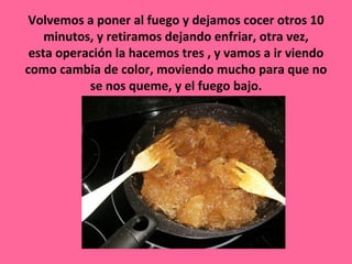 Volvemos a poner al fuego y dejamos cocer otros 10
    minutos, y retiramos dejando enfriar, otra vez,
 esta operación la hacemos tres , y vamos a ir viendo
como cambia de color, moviendo mucho para que no
           se nos queme, y el fuego bajo.
 