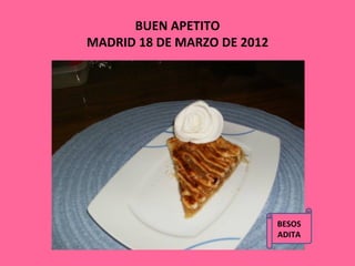 BUEN APETITO
MADRID 18 DE MARZO DE 2012




                             BESOS
                             ADITA
 