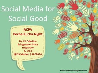 Social Media for
Social Good
ACPA
Pecha Kucha Night
By: Ed Cabellon
Bridgewater State
University
4/1/14
@EdCabellon | #ACPA14
Photo credit: istockphoto.com
 
