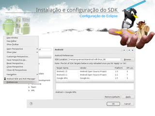 Instalação e configuração do SDK
                 Configuração do Eclipse
 