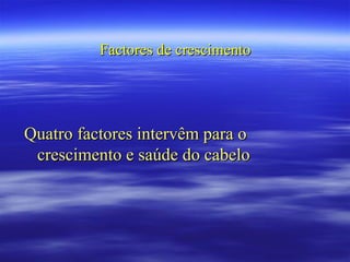 Factores de crescimento




Quatro factores intervêm para o
 crescimento e saúde do cabelo
 