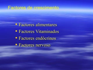 Factores de crescimento


    Factores alimentares
    Factores Vitaminados
    Factores endócrinos
    Factores nervoso
 